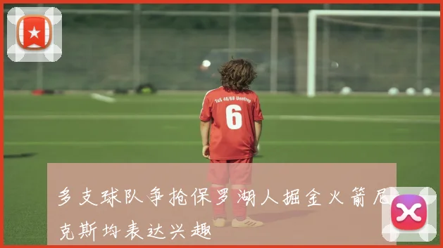 多支球队争抢保罗湖人掘金火箭尼克斯均表达兴趣