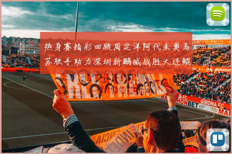 热身赛精彩回顾周定洋阿代米奥乌苏联手助力深圳新鹏城战胜大连鲲城
