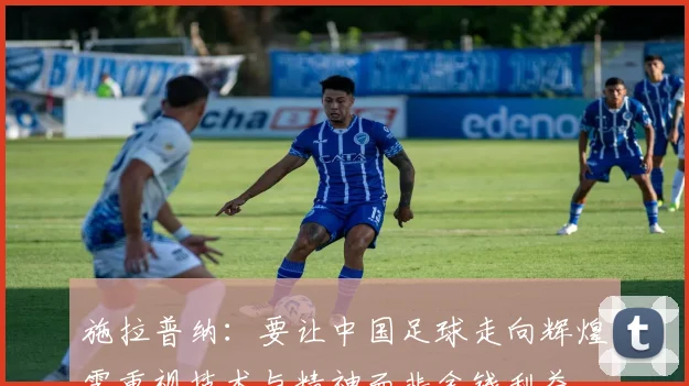 施拉普纳：要让中国足球走向辉煌需重视技术与精神而非金钱利益
