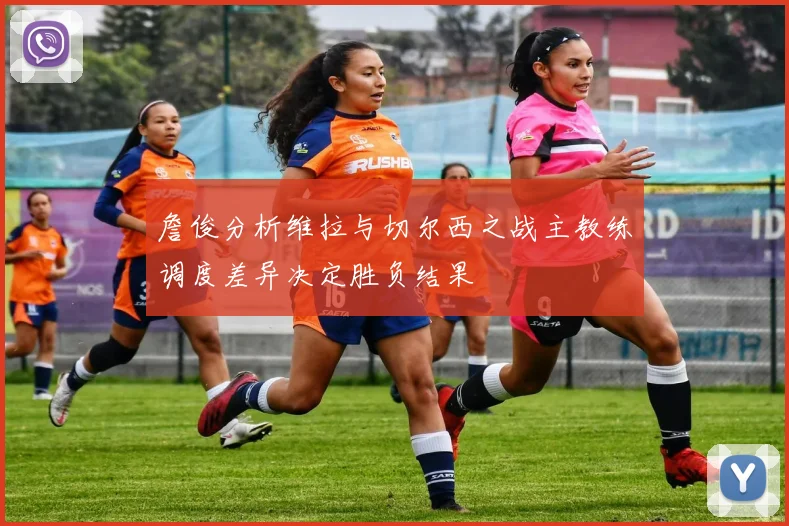 詹俊分析维拉与切尔西之战主教练调度差异决定胜负结果