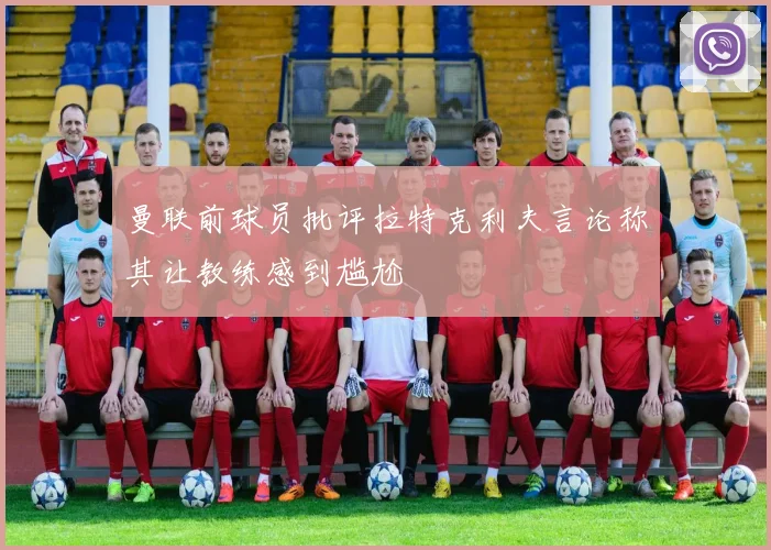 曼联前球员批评拉特克利夫言论称其让教练感到尴尬