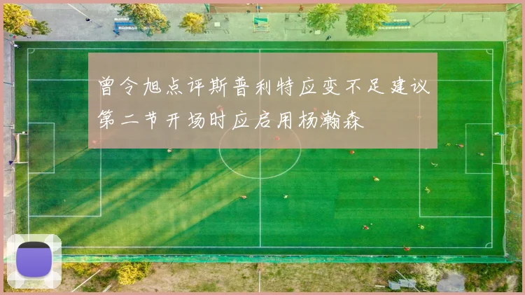 曾令旭点评斯普利特应变不足建议第二节开场时应启用杨瀚森