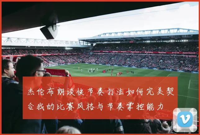 杰伦布朗谈快节奏打法如何完美契合我的比赛风格与节奏掌控能力