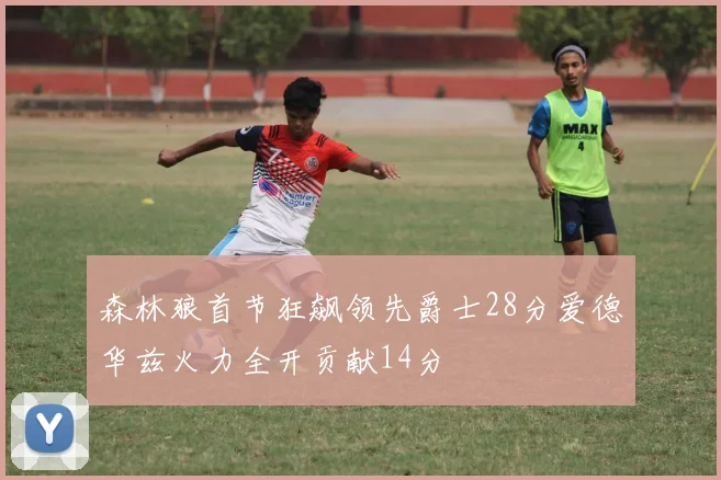 森林狼首节狂飙领先爵士28分爱德华兹火力全开贡献14分